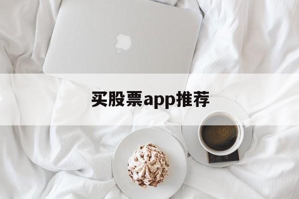 买股票app推荐(买股票的软件哪个好)