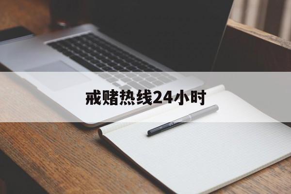 戒赌热线24小时(戒赌热线24小时咨询电话)