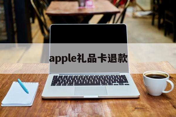 apple礼品卡退款(apple礼品卡退款了会怎么样吗)