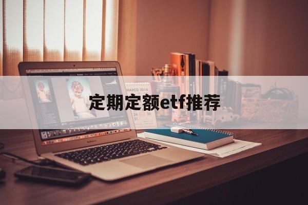 定期定额etf推荐(定期定额定投是什么意思)