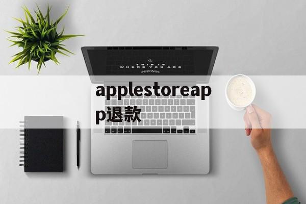 applestoreapp退款(applestore退款退到哪里)