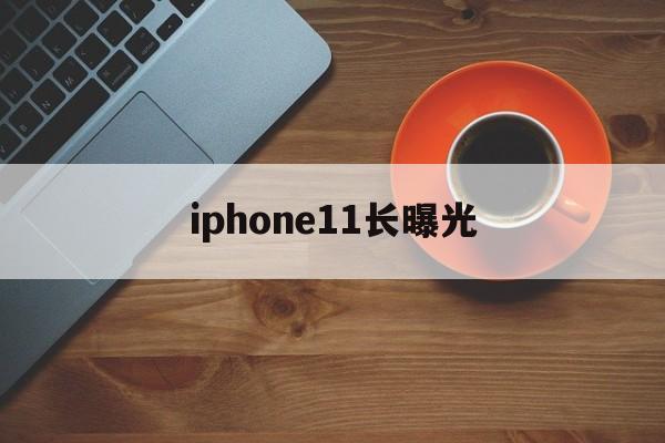 iphone11长曝光(iphone11长曝光设置在哪里)