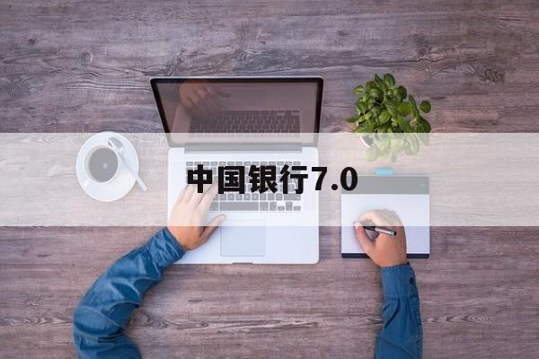 中国银行7.0(中国银行70版本下载)