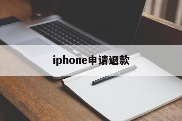 iphone申请退款(iPhone申请退款怎么取消)