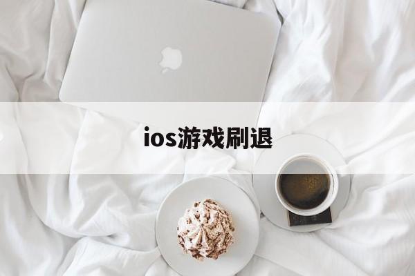 ios游戏刷退(ios游戏退出再进刷新了)