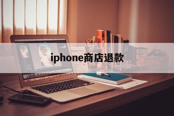 iphone商店退款(iphone商店退款多久到账)