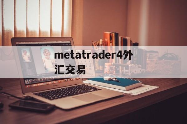 metatrader4外汇交易(metatrader4外汇交易卖出去)