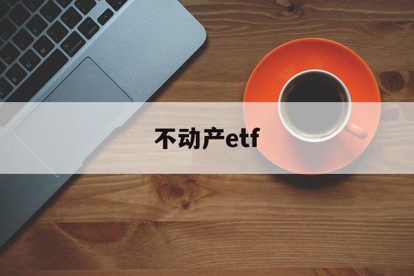 不动产etf(不动产登记中心查询房产信息)