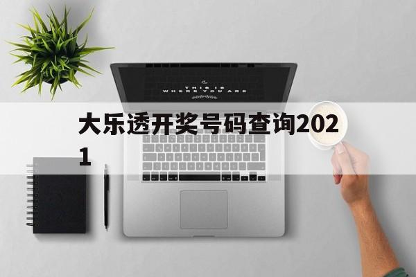 大乐透开奖号码查询2021(大乐透开奖号码查询2019年走势图)